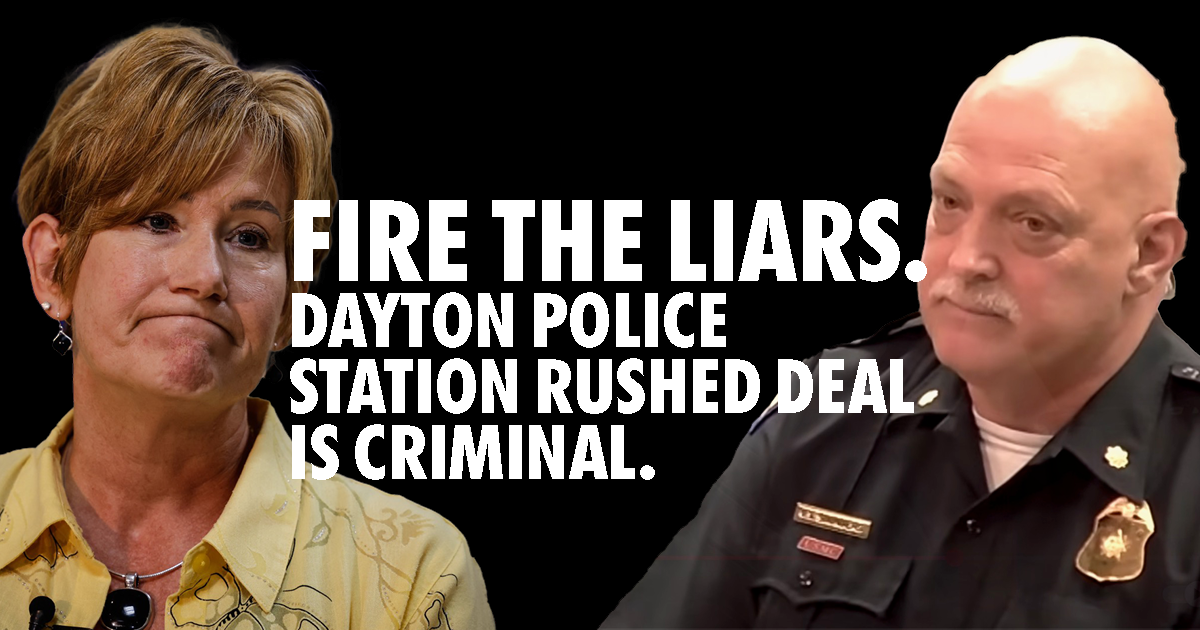 Fire the liars. Dayton Police station rushed deal is criminal