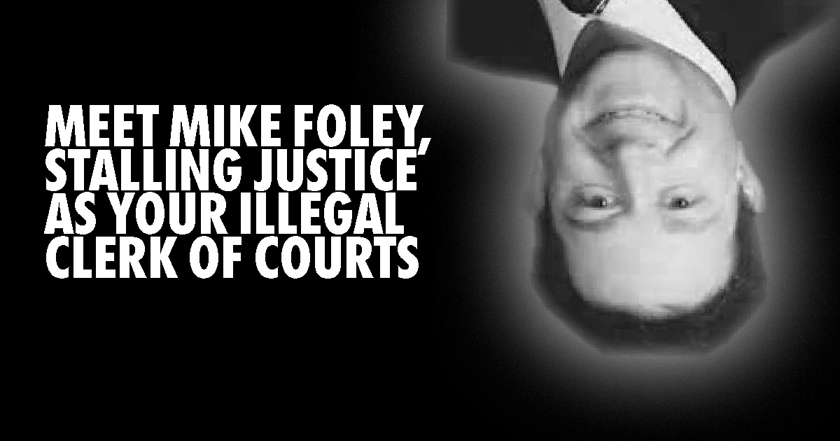 MEET MIKE FOLEY, STALLING JUSTICE AS YOUR ILLEGAL CLERK OF COURTS